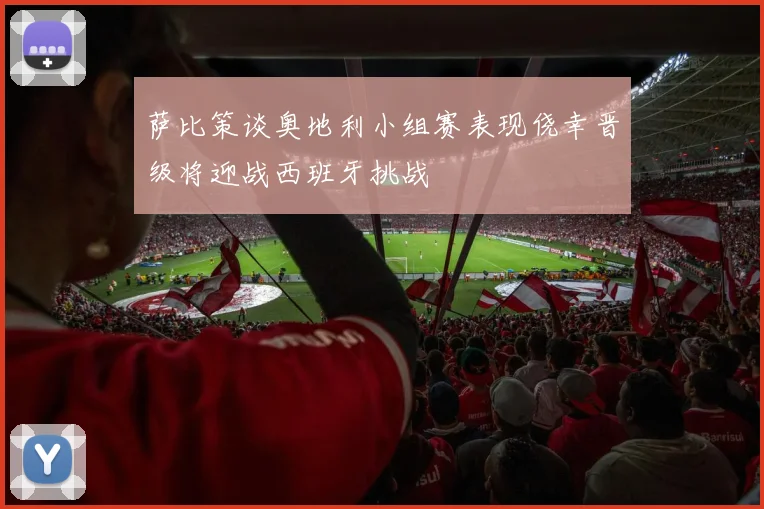萨比策谈奥地利小组赛表现侥幸晋级将迎战西班牙挑战