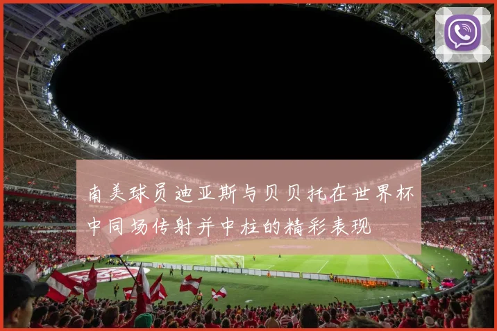 南美球员迪亚斯与贝贝托在世界杯中同场传射并中柱的精彩表现
