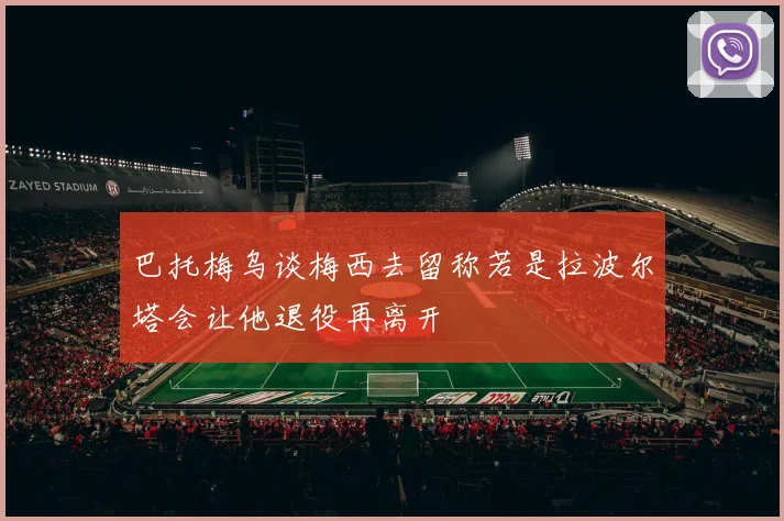 巴托梅乌谈梅西去留称若是拉波尔塔会让他退役再离开