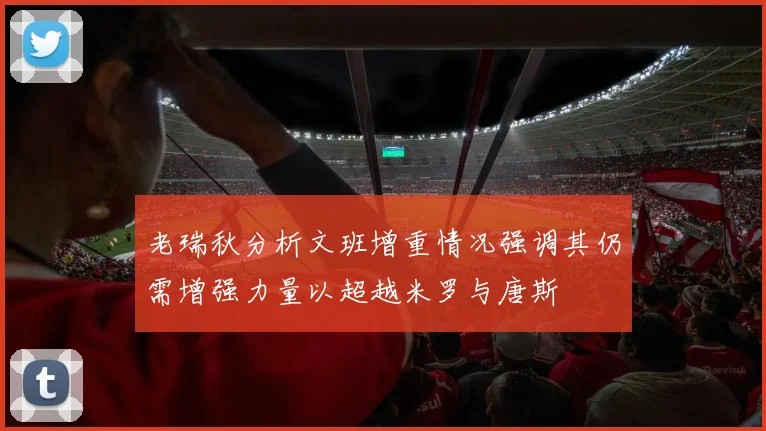 老瑞秋分析文班增重情况强调其仍需增强力量以超越米罗与唐斯