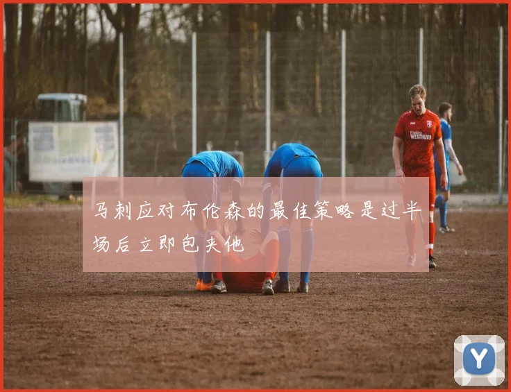 马刺应对布伦森的最佳策略是过半场后立即包夹他