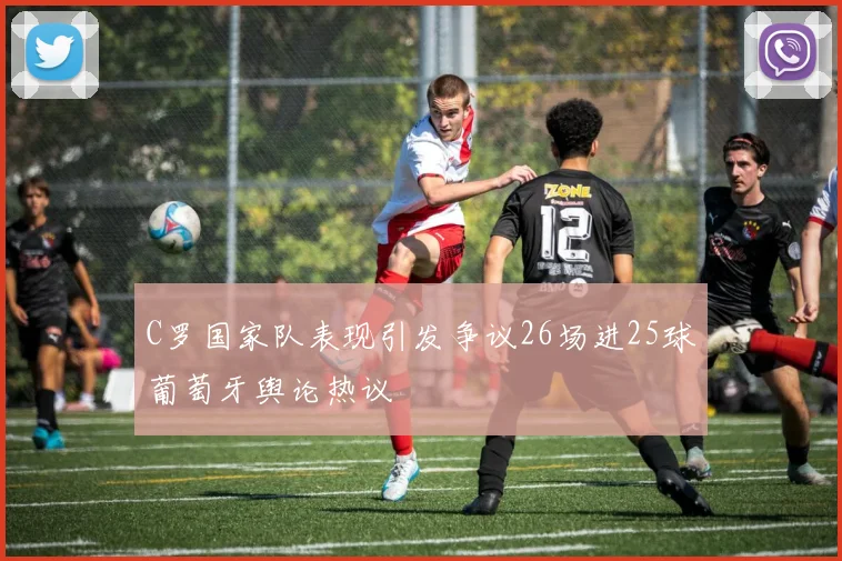 C罗国家队表现引发争议26场进25球葡萄牙舆论热议