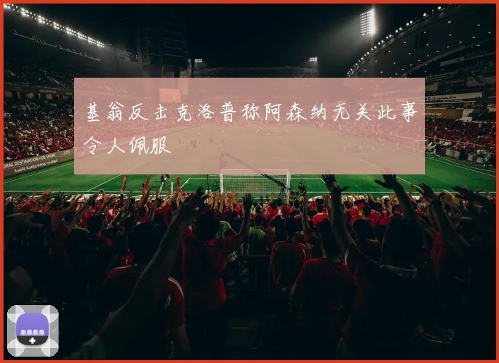 基翁反击克洛普称阿森纳无关此事令人佩服