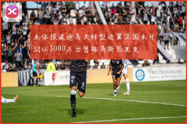 米体报道迪乌夫转型边翼卫国米计划以3000万出售路易斯恩里克