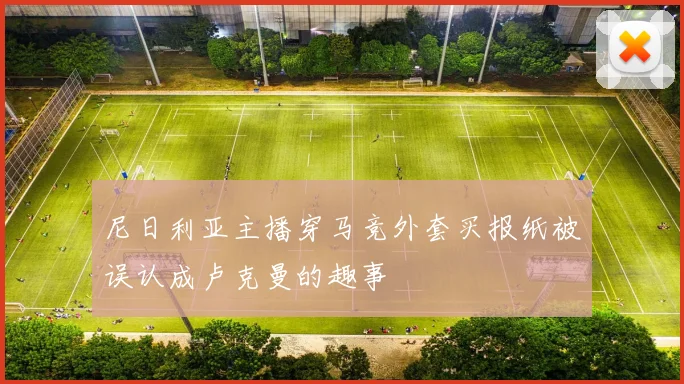 尼日利亚主播穿马竞外套买报纸被误认成卢克曼的趣事